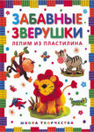  Деревянко Т. Забавные зверушки. Лепим из пластилина (Школа творчества)_1 (502x700, 409Kb)