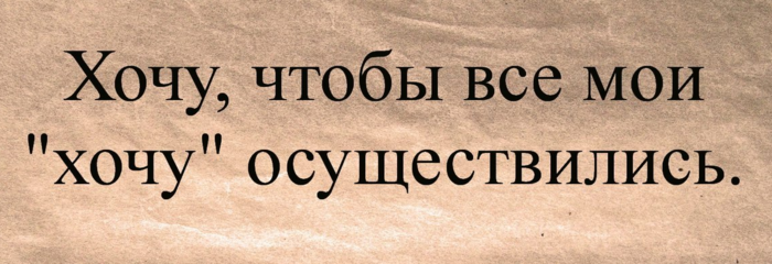 Хотеть желать. Хочу чтобы все Мои хочу осуществились. Хочу чтобы все Мои хочу сбылись. Хотеть. Все хотят.