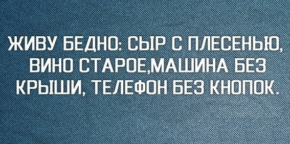 Живу бедно. Живу бедно сыр с плесенью вино старое машина без крыши. Живу бедно сыр с плесенью. Живу бедно сыр с плесенью вино старое. Живу бедно сыр с плесенью машина без крыши.