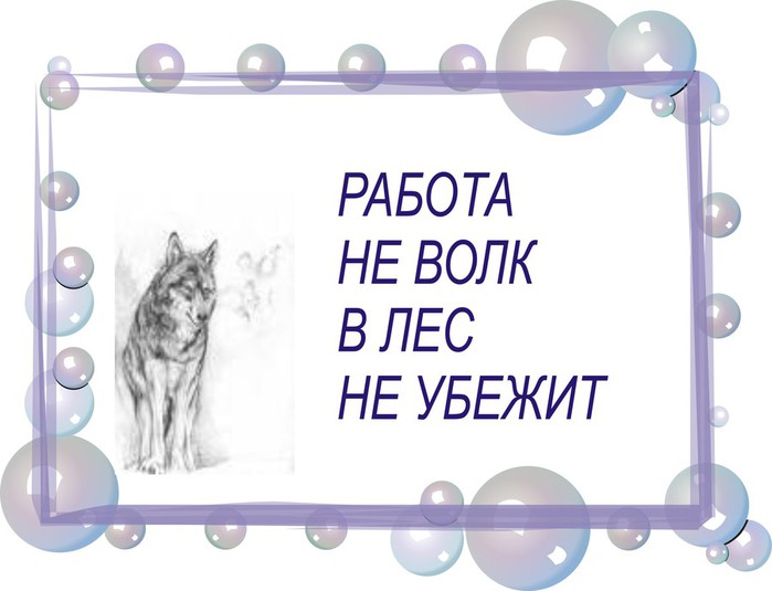 Работа волк. Работа не волк в лес не убежит. Работа не волк. Работа не аолк в ЛКС не убежит. Работа на волк в лес не убежит.