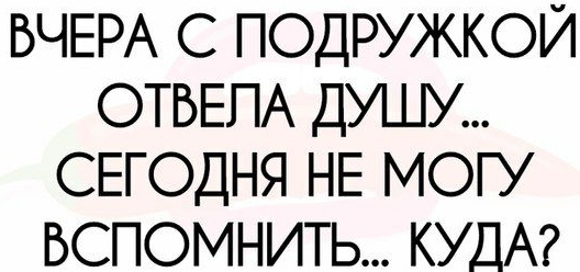 Я не помню где мы были. Три подруги вечерком мешали водочку с пивком. Вчера отвела душу сегодня. Вчера отвела душу сегодня не могу вспомнить куда. Надпись подруга это служба новостей ликеро-водочный.