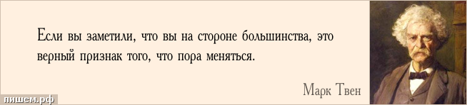 На этом вы на верном. Если вы заметили что вы на стороне большинства это верный признак. Пора менять цитаты. Если ты на стороне большинства....